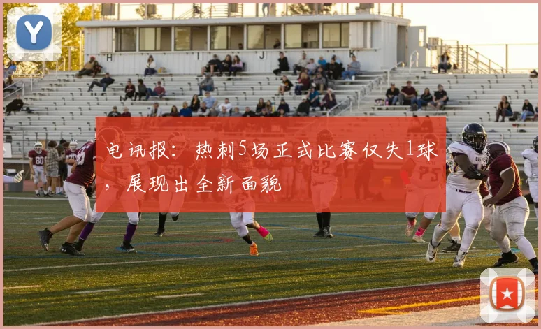 电讯报：热刺5场正式比赛仅失1球，展现出全新面貌