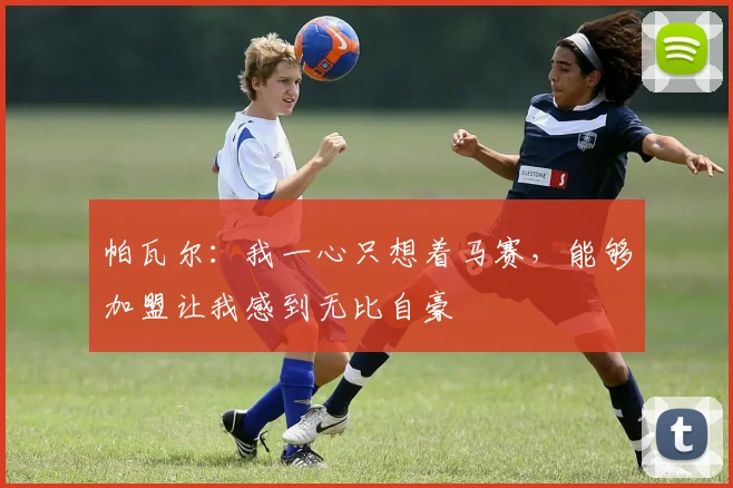 帕瓦尔：我一心只想着马赛，能够加盟让我感到无比自豪